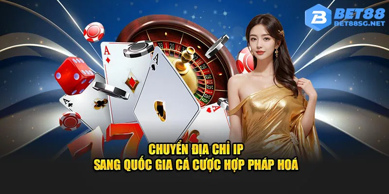 Chuyển địa chỉ IP sang quốc gia cá cược hợp pháp hoá