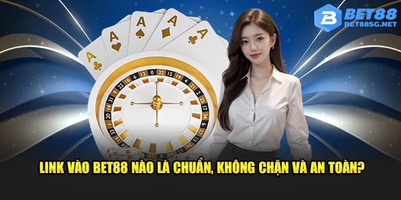 Link vào Bet88 nào là chuẩn, không chặn và an toàn?